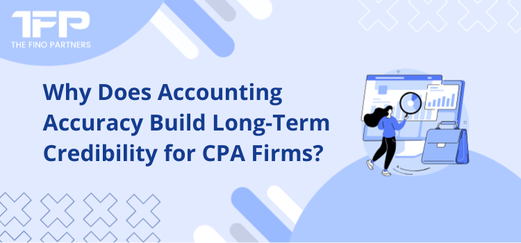 Why Does Accounting Accuracy Build Long-Term Credibility for CPA Firms?